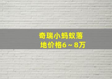 奇瑞小蚂蚁落地价格6～8万