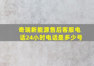 奇瑞新能源售后客服电话24小时电话是多少号