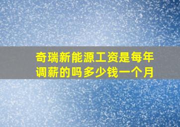 奇瑞新能源工资是每年调薪的吗多少钱一个月