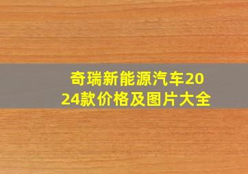 奇瑞新能源汽车2024款价格及图片大全