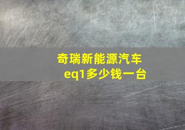 奇瑞新能源汽车eq1多少钱一台