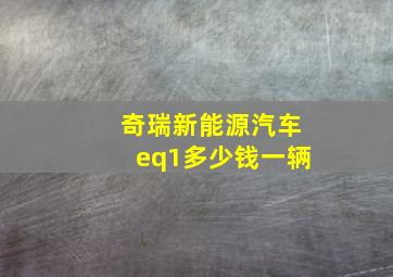 奇瑞新能源汽车eq1多少钱一辆