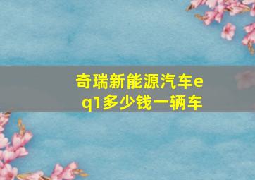 奇瑞新能源汽车eq1多少钱一辆车