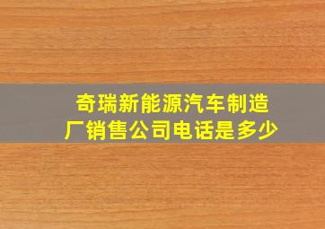 奇瑞新能源汽车制造厂销售公司电话是多少