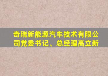 奇瑞新能源汽车技术有限公司党委书记、总经理高立新