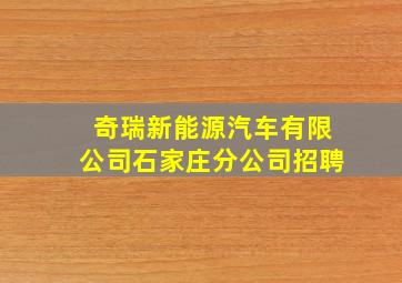 奇瑞新能源汽车有限公司石家庄分公司招聘