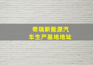 奇瑞新能源汽车生产基地地址