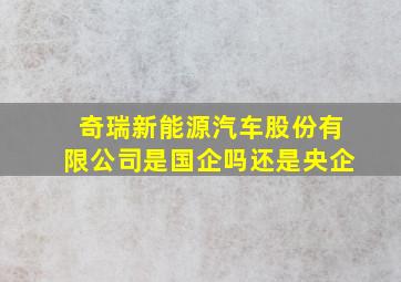 奇瑞新能源汽车股份有限公司是国企吗还是央企