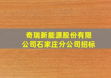 奇瑞新能源股份有限公司石家庄分公司招标