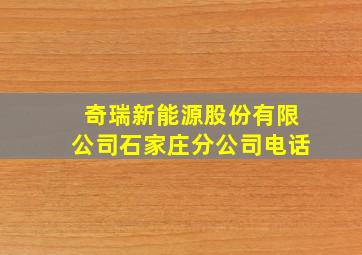 奇瑞新能源股份有限公司石家庄分公司电话