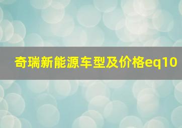 奇瑞新能源车型及价格eq10