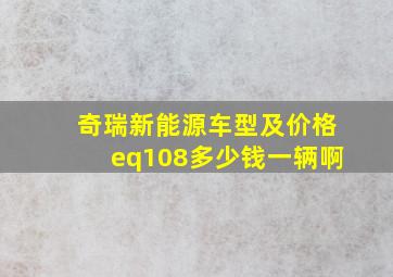 奇瑞新能源车型及价格eq108多少钱一辆啊