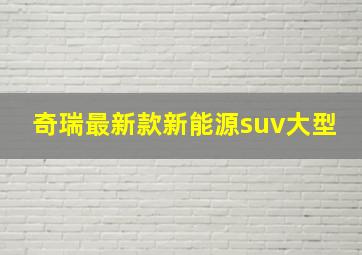 奇瑞最新款新能源suv大型