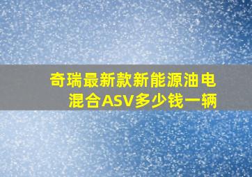 奇瑞最新款新能源油电混合ASV多少钱一辆