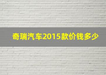 奇瑞汽车2015款价钱多少