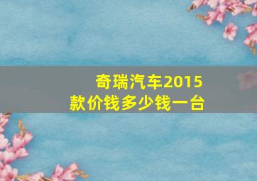 奇瑞汽车2015款价钱多少钱一台