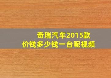 奇瑞汽车2015款价钱多少钱一台呢视频