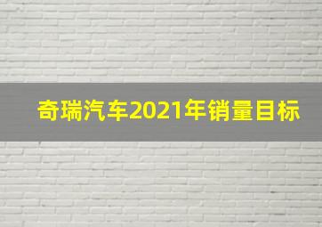 奇瑞汽车2021年销量目标