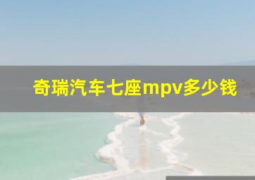 奇瑞汽车七座mpv多少钱