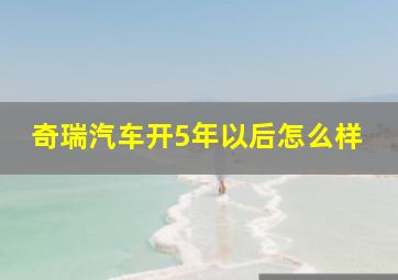 奇瑞汽车开5年以后怎么样