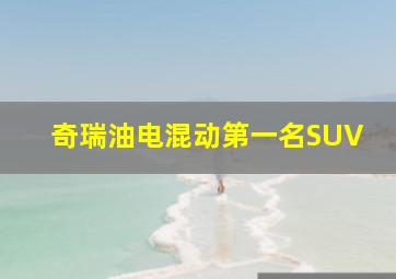 奇瑞油电混动第一名SUV