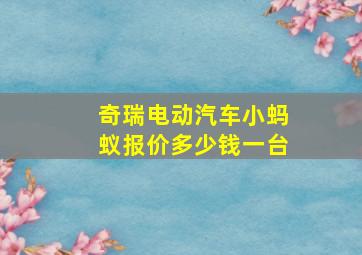 奇瑞电动汽车小蚂蚁报价多少钱一台