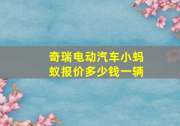 奇瑞电动汽车小蚂蚁报价多少钱一辆