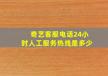 奇艺客服电话24小时人工服务热线是多少