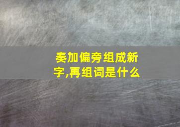 奏加偏旁组成新字,再组词是什么