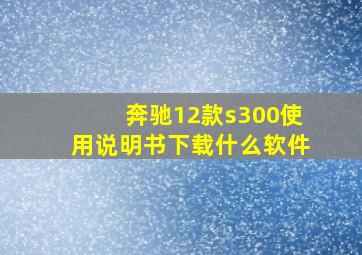 奔驰12款s300使用说明书下载什么软件