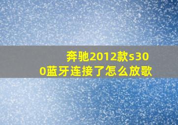 奔驰2012款s300蓝牙连接了怎么放歌