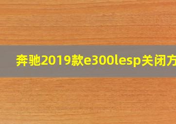 奔驰2019款e300lesp关闭方法