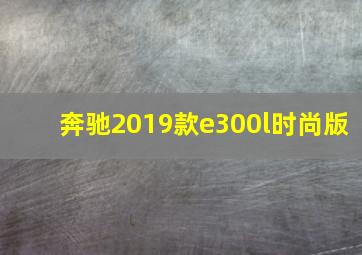 奔驰2019款e300l时尚版