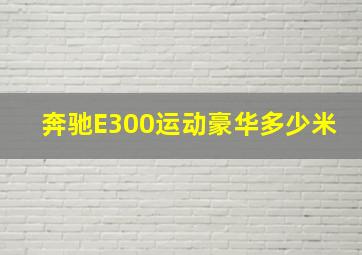 奔驰E300运动豪华多少米