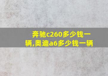 奔驰c260多少钱一辆,奥迪a6多少钱一辆