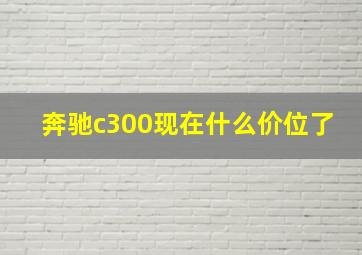 奔驰c300现在什么价位了