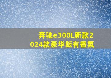 奔驰e300L新款2024款豪华版有香氛