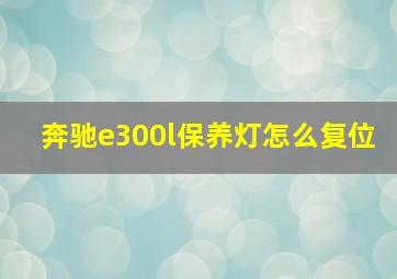 奔驰e300l保养灯怎么复位