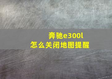 奔驰e300l怎么关闭地图提醒