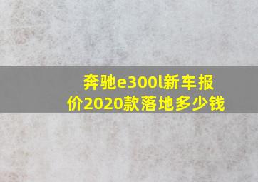 奔驰e300l新车报价2020款落地多少钱