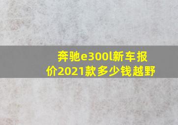 奔驰e300l新车报价2021款多少钱越野