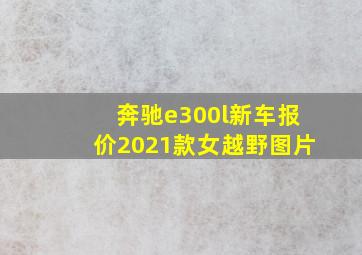 奔驰e300l新车报价2021款女越野图片