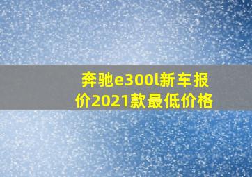 奔驰e300l新车报价2021款最低价格