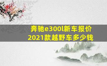 奔驰e300l新车报价2021款越野车多少钱