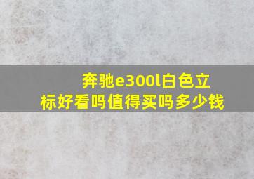 奔驰e300l白色立标好看吗值得买吗多少钱