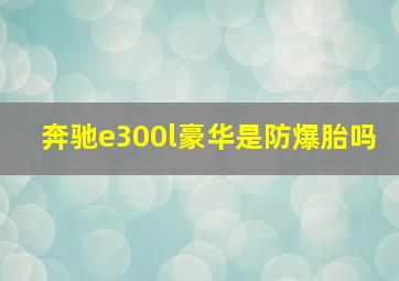 奔驰e300l豪华是防爆胎吗