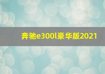 奔驰e300l豪华版2021