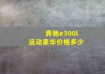 奔驰e300l运动豪华价格多少