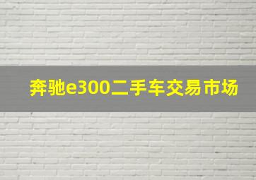 奔驰e300二手车交易市场