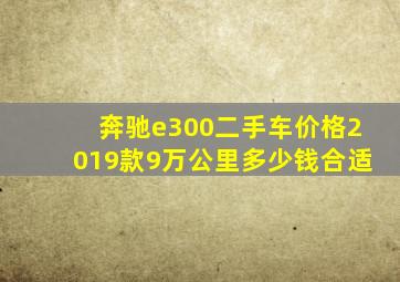 奔驰e300二手车价格2019款9万公里多少钱合适